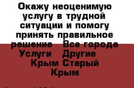 Окажу неоценимую услугу в трудной ситуации и помогу принять правильное решение - Все города Услуги » Другие   . Крым,Старый Крым